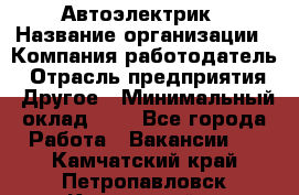 Автоэлектрик › Название организации ­ Компания-работодатель › Отрасль предприятия ­ Другое › Минимальный оклад ­ 1 - Все города Работа » Вакансии   . Камчатский край,Петропавловск-Камчатский г.